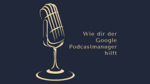 Wie dir der Google Podcastmanager hilft www.podcast-machen.com Dominic Bagatzky